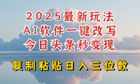 今日头条2025最新升级玩法,AI软件一键写文,轻松日入三位数纯利,小白也能轻松上手