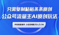 公众号流量主AI原创玩法,只需复制粘贴条条原创,手机可操作,小白无难度,月入几个W