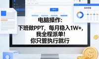 电脑操作:下班做PPT,每月稳入1W+,我全程派单!你只管执行就行【揭秘】