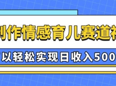 AI 制作情感育儿赛道视频,可以轻松实现日收入5张【揭秘】