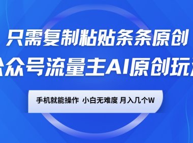 公众号流量主AI原创玩法,只需复制粘贴条条原创,手机可操作,小白无难度,月入几个W