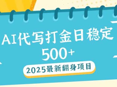 2025最新AI打金代写日稳定500+:2025最新翻身项目