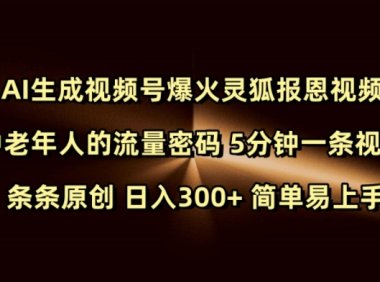 Ai生成视频号爆火灵狐报恩视频 中老年人的流量密码 5分钟一条视频 条条原创 日入300+ 简单易上手