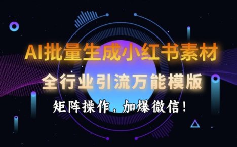 AI批量生成小红书素材，全行业引流万能模版，矩阵操作，加爆微信