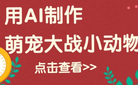 用AI制作萌娃大战小动物视频，轻松涨粉20w+(详细教程)