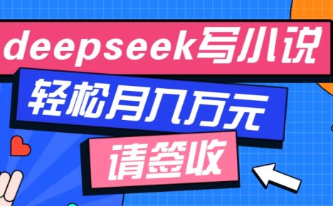 利用Deepseek写小说，零门槛AI小说创作全攻略，新手也能轻松学会提升收入