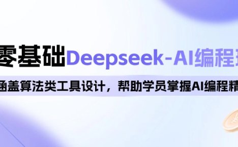 0基础Deepseek-AI编程班，涵盖算法类工具设计，帮助学员掌握AI编程精髓