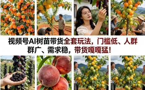 视频号AI树苗带货全套玩法,门槛低、人群广、需求稳,带货嘎嘎猛!