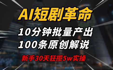 AI短剧革命！10分钟批量产出100条原创解说，新手30天狂揽5w实操揭秘