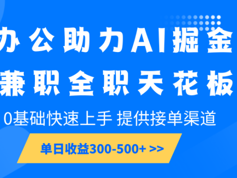 办公助力AI掘金，兼职全职天花板，0基础快速上手，单日收益300-500+