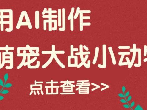 用AI制作萌娃大战小动物视频，轻松涨粉20w+(详细教程)