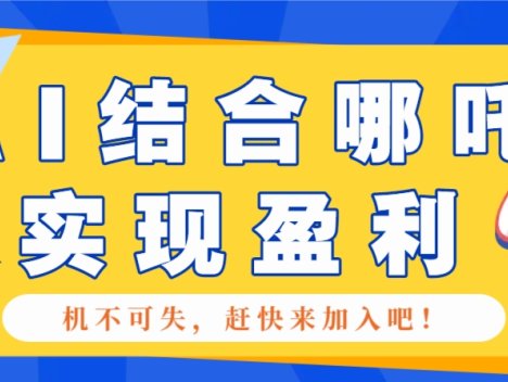 哪咤2爆火，如何利用AI结合哪吒2实现盈利，月收益5000+【附详细教程】
