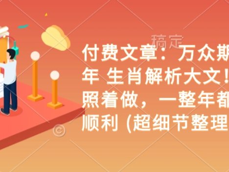 付费文章：万众期待 乙巳年 生肖解析大文！ 你只要照着做，一整年都会财福顺利 (超细节整理)