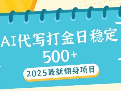 2025最新AI打金代写日稳定500+：2025最新翻身项目