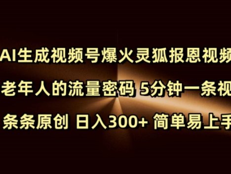 Ai生成视频号爆火灵狐报恩视频 中老年人的流量密码 5分钟一条视频 条条原创 日入300+ 简单易上手