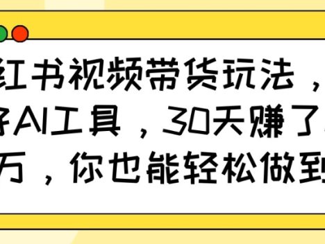 小红书视频带货玩法，用好AI工具，30天收益过W，你也能轻松做到
