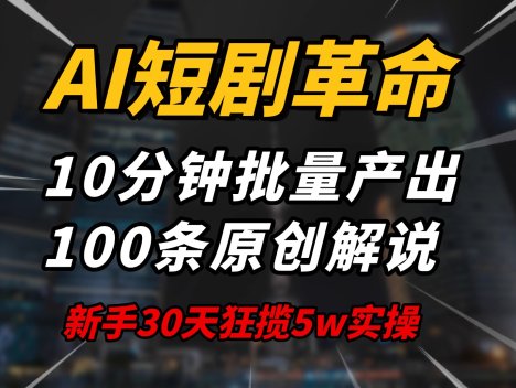 AI短剧革命！10分钟批量产出100条原创解说，新手30天狂揽5w实操揭秘