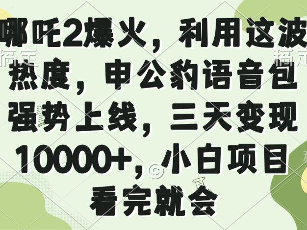 哪吒2爆火，利用这波热度，申公豹语音包强势上线，三天变现10000+，小…