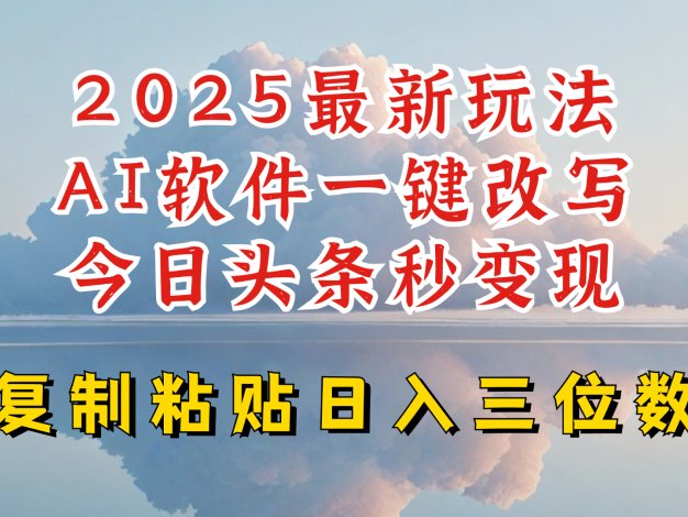今日头条2025最新升级玩法，AI软件一键写文，轻松日入三位数纯利，小白也能轻松上手