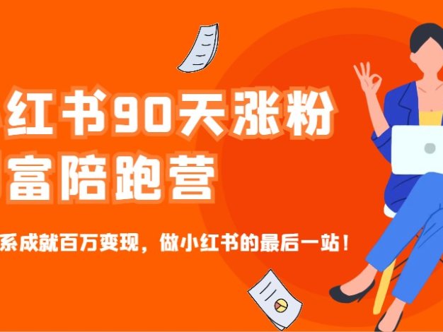 小红书90天涨粉创富陪跑营，三大体系成就百万变现，做小红书的最后一站！
