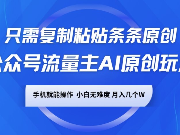 公众号流量主AI原创玩法，只需复制粘贴条条原创，手机可操作，小白无难度，月入几个W