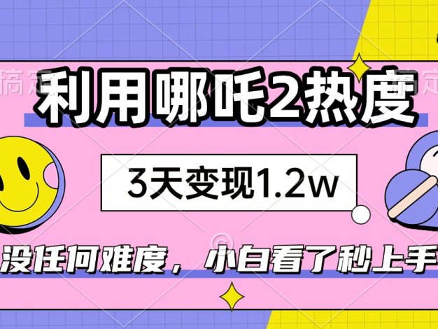 如何利用哪吒2爆火，3天赚1.2W，没有任何难度，小白看了秒学会，抓紧时…