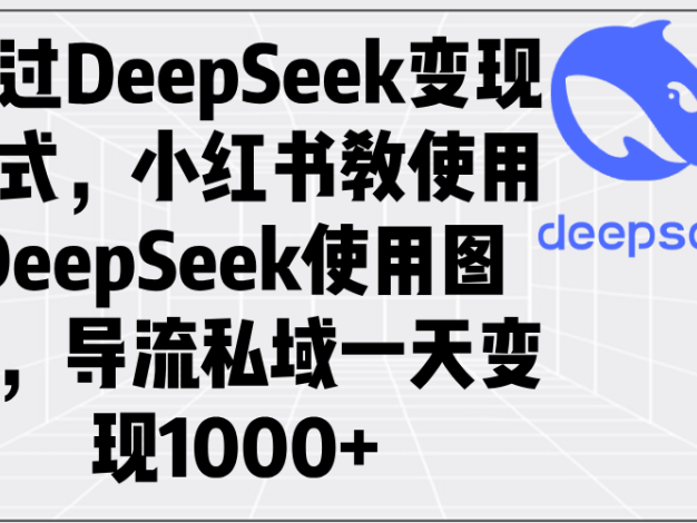 通过DeepSeek变现方式，小红书教使用DeepSeek图文，导流私域一天变现1000+