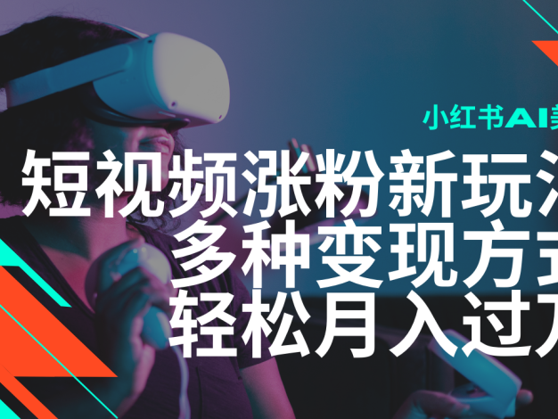 最新风口蓝海项目，小红书AI美女短视频涨粉玩法，多种变现方式轻松月入…