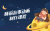 睡前故事动画制作课程，涵盖AI文案、配音、视频剪辑等，实现百分百原创