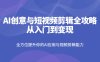 AI创意与短视频剪辑全攻略从入门到变现，全方位提升你的AI应用与视频剪辑能力