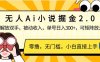 无人Ai小说掘金2.0，被动收入，解放双手，单号日入300+，可矩阵操作，…