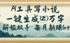 AI工具写小说，一键生成120万字，解放双手，每月躺赚3w+