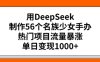用DeepSeek制作56个名族少女手办，热门项目流量暴涨，单日变现多张