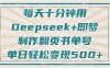 每天十分钟，用Deepseek+即梦，制作翻页书单号，疯狂涨粉，单日变现500+