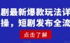 短剧最新爆款玩法详细实操，短剧发布全流程