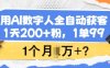 用AI数字人全自动获客，1天200+粉，1单99，1个月1个W+?