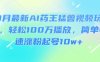 3月最新AI药王猛兽视频玩法，轻松100W播放，简单快速涨粉起号10w+