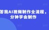 回答我AI视频制作全流程，5分钟学会制作