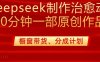 用deepseek制作治愈系漫剪，20分钟一部纯原创作品，多种变现渠道外面收费980