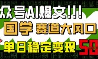 公众号AI爆文，国学赛道大风口，小白轻松上手，单日稳定变现5张