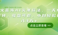 最火蓝海AI头条玩法,一天10分钟,收益可观,小白轻松月入3万+