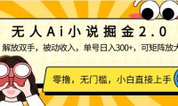 无人Ai小说掘金2.0，被动收入，解放双手，单号日入300+，可矩阵操作，…