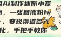 用AI制作迷你小宠物，一张图涨粉1w+，变现渠道多元化，手把手教你