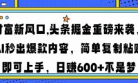财富新风口,头条掘金重磅来袭AI秒出爆款内容简单复制粘贴即可上手，日…