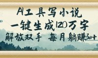AI工具写小说,一键生成120万字,解放双手,每月躺赚3w+