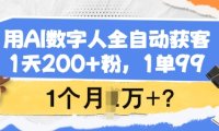用AI数字人全自动获客,1天200+粉,1单99,1个月1个W+?
