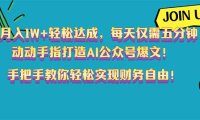 月入1W+轻松达成,每天仅需五分钟,动动手指打造AI公众号爆文!完美副…