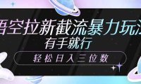 悟空拉新截流暴力玩法，有手就行，轻松日入三位数