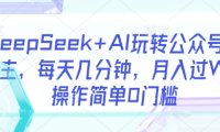 DeepSeek+AI玩转公众号流量主，每天几分钟，月入过W，操作简单0门槛
