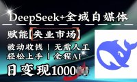 降维打击,Deepseek+全域自媒体,赋能失业市场,被动收钱,无需人工全程AI,日变现1k